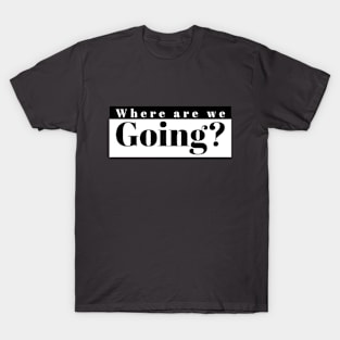 Where are we going T-Shirt